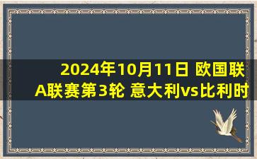 2024年10月11日 欧国联A联赛第3轮 意大利vs比利时 全场录像